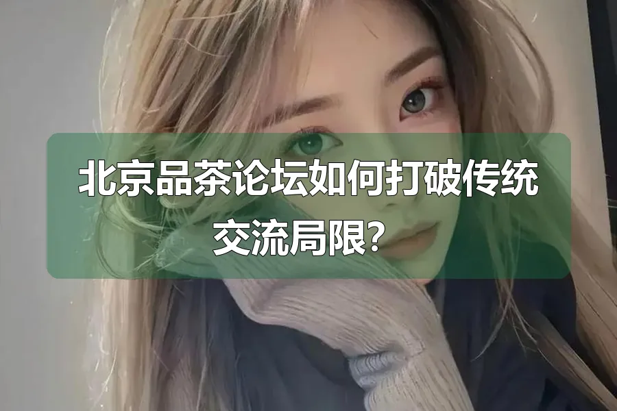 北京品茶论坛如何打破传统交流局限？